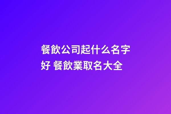 餐飲公司起什么名字好 餐飲業取名大全